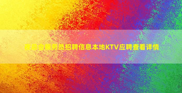夜总会服务员招聘信息本地KTV应聘查看详情